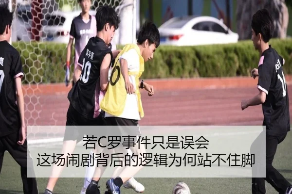 若C罗事件只是误会 这场闹剧背后的逻辑为何站不住脚